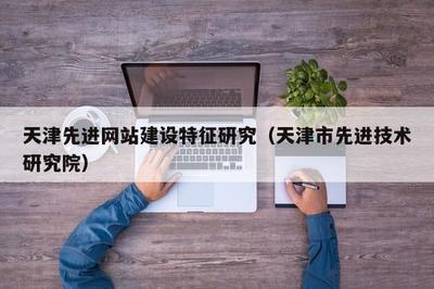 天津先进网站建设特征研究(天津市先进技术研究院)