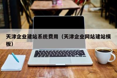 天津企业建站系统费用(天津企业网站建站模板)