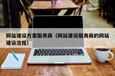 网站建设方案服务商(网站建设服务商的网站建设流程)